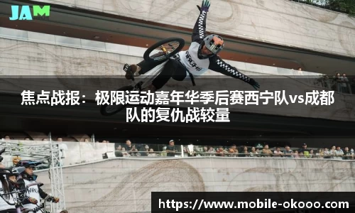 焦点战报：极限运动嘉年华季后赛西宁队vs成都队的复仇战较量