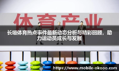长垣体育热点事件最新动态分析与精彩回顾，助力运动员成长与发展
